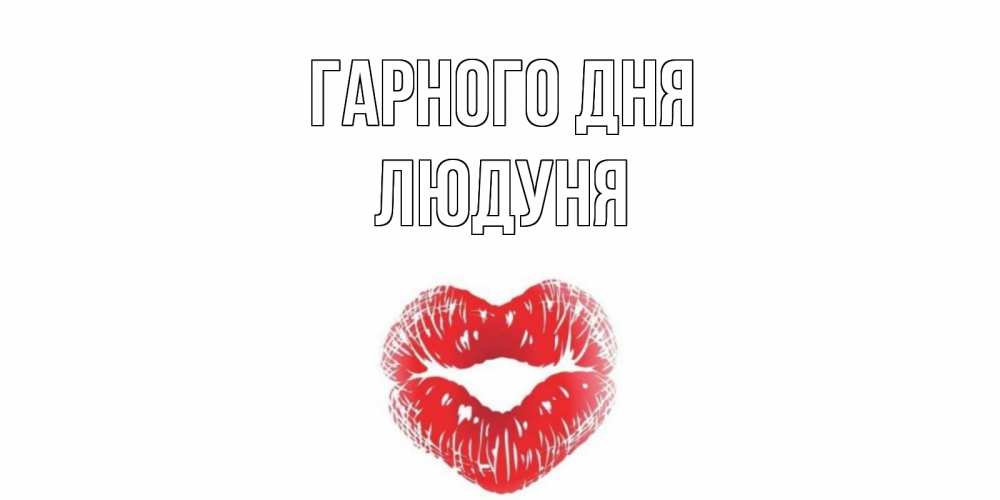 Открытка на каждый день з підписом, Людуня Гарного дня Поцелуй Прикольна листівка з побажанням онлайн скачати безкоштовно 