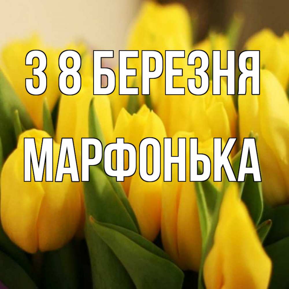 Открытка на каждый день з підписом, Марфонька З 8 БЕРЕЗНЯ цветы Прикольна листівка з побажанням онлайн скачати безкоштовно 