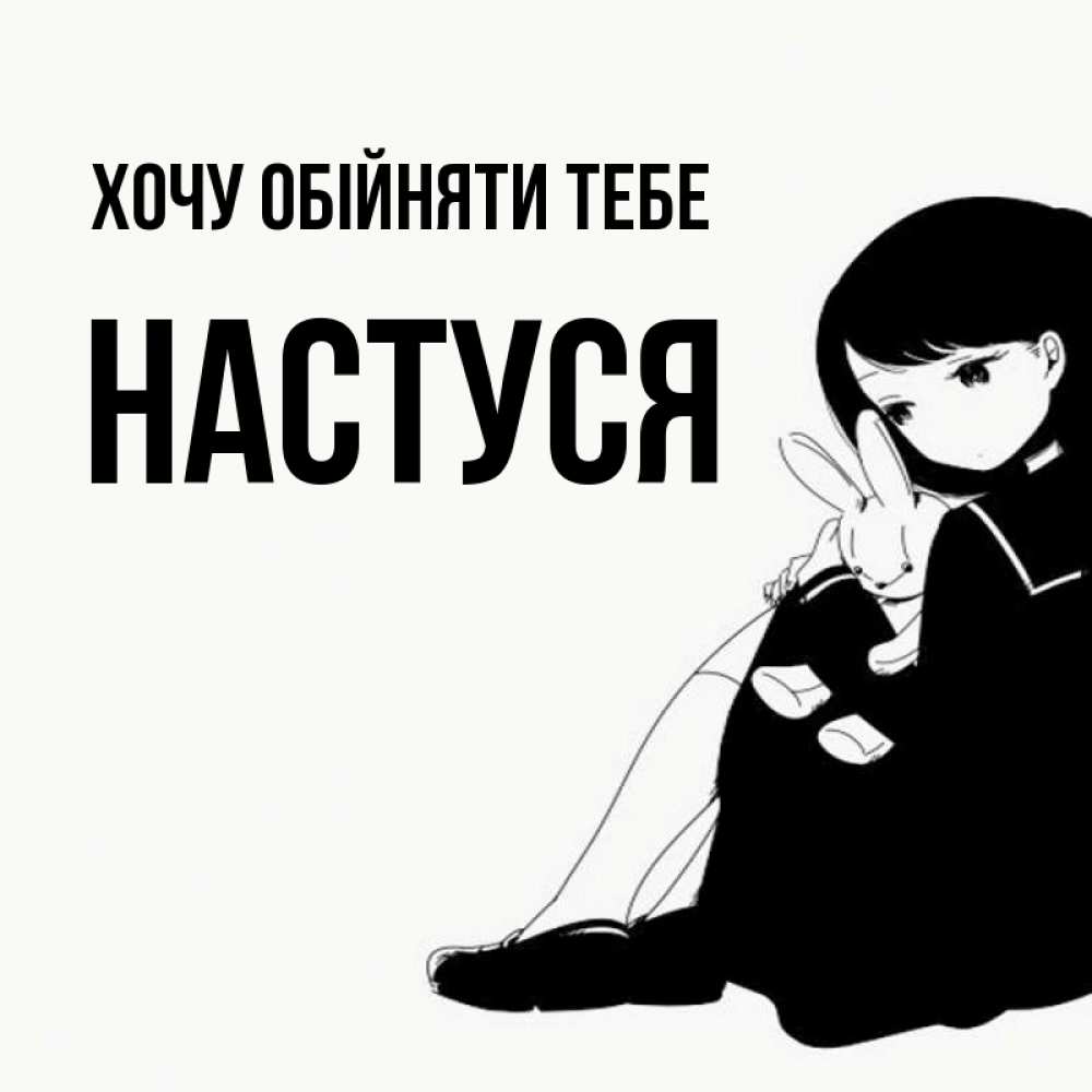 Открытка на каждый день з підписом, Настуся Хочу обійняти тебе чернобелая картнка Прикольна листівка з побажанням онлайн скачати безкоштовно 
