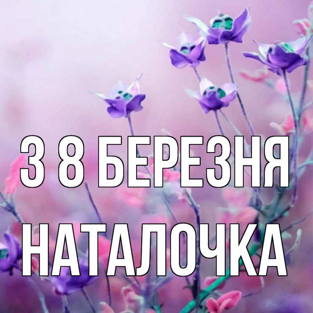Открытка на каждый день з підписом, Наталочка З 8 БЕРЕЗНЯ международный женский день 2 Прикольна листівка з побажанням онлайн скачати безкоштовно 