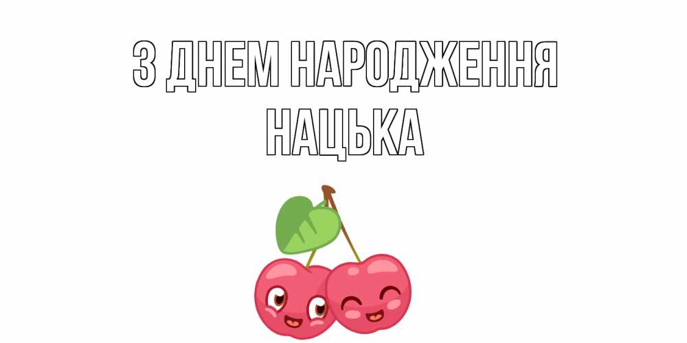 Открытка на каждый день з підписом, Нацька З Днем народження вишенки Прикольна листівка з побажанням онлайн скачати безкоштовно 