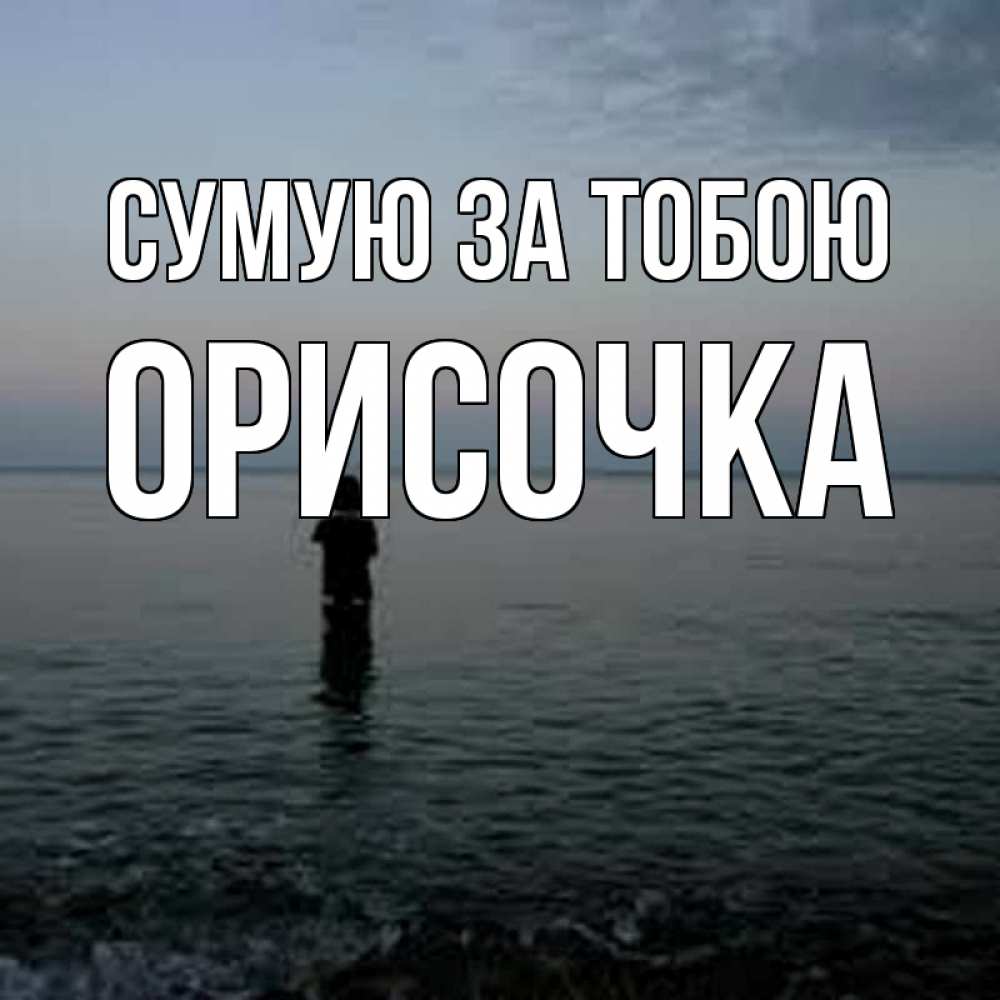 Открытка на каждый день з підписом, Орисочка Сумую за тобою скука Прикольна листівка з побажанням онлайн скачати безкоштовно 