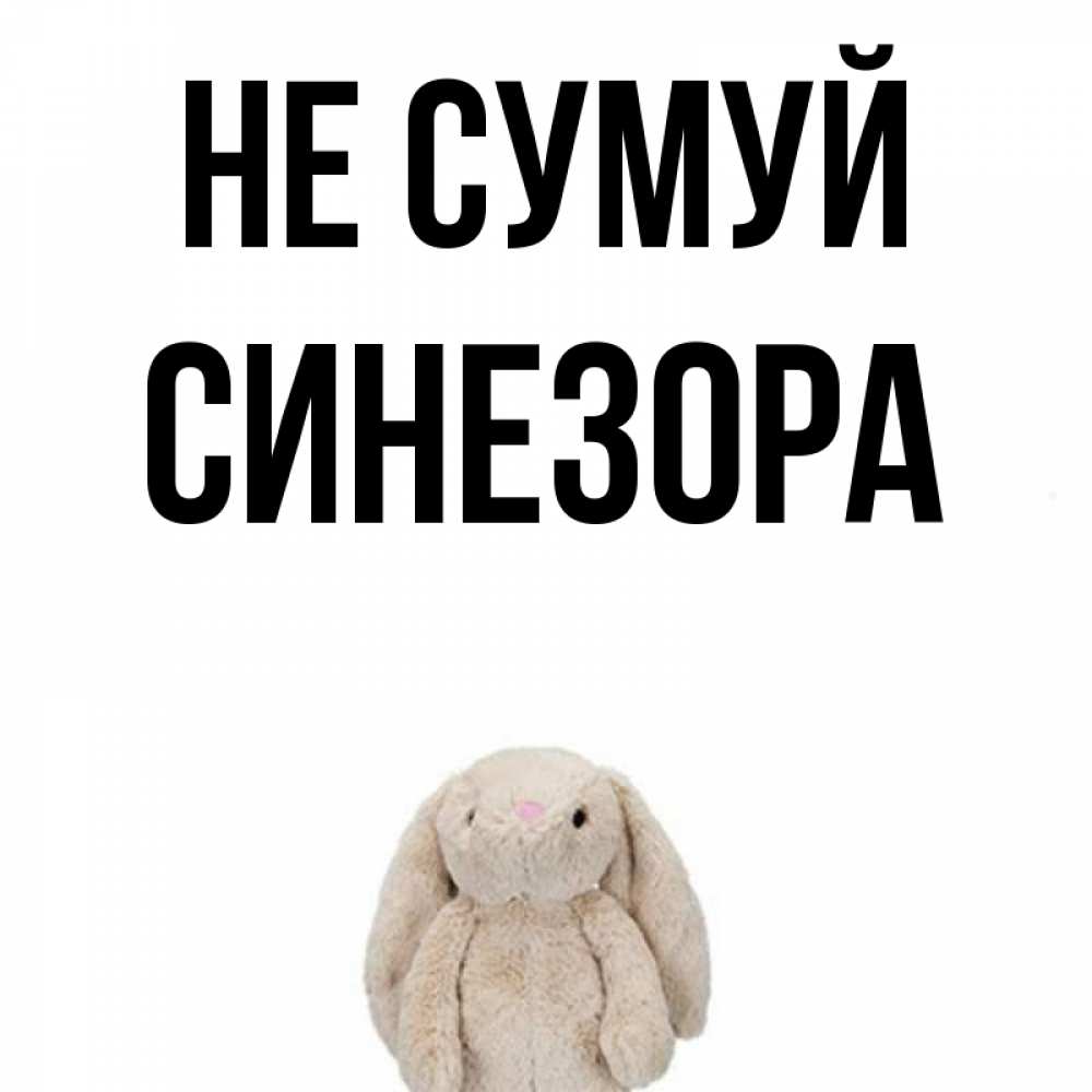 Открытка на каждый день з підписом, Синезора Не сумуй детская игрушка зайчика Прикольна листівка з побажанням онлайн скачати безкоштовно 