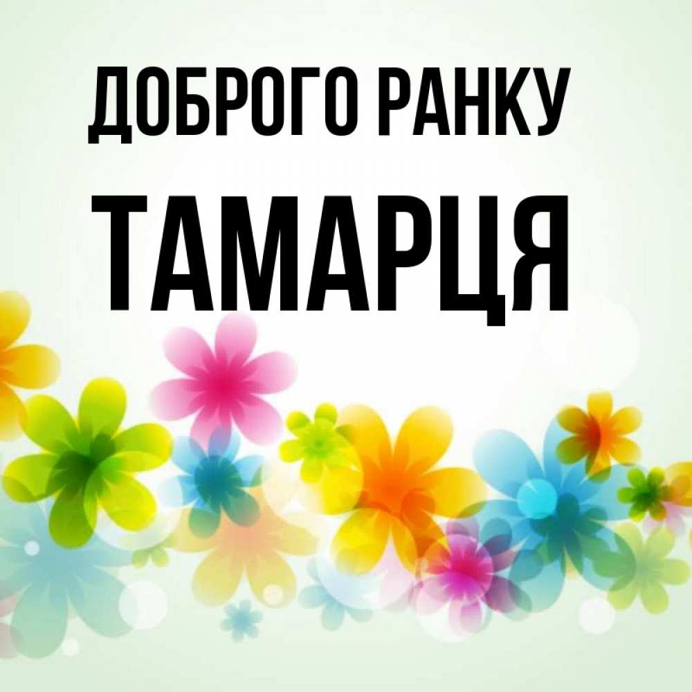 Открытка на каждый день з підписом, Тамарця Доброго ранку позитивные цветочки Прикольна листівка з побажанням онлайн скачати безкоштовно 