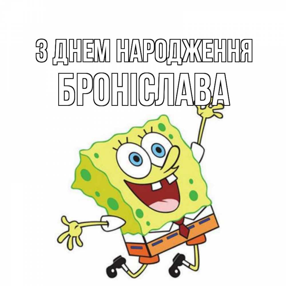 Открытка на каждый день з підписом, Броніслава З Днем народження губка боб Прикольна листівка з побажанням онлайн скачати безкоштовно 