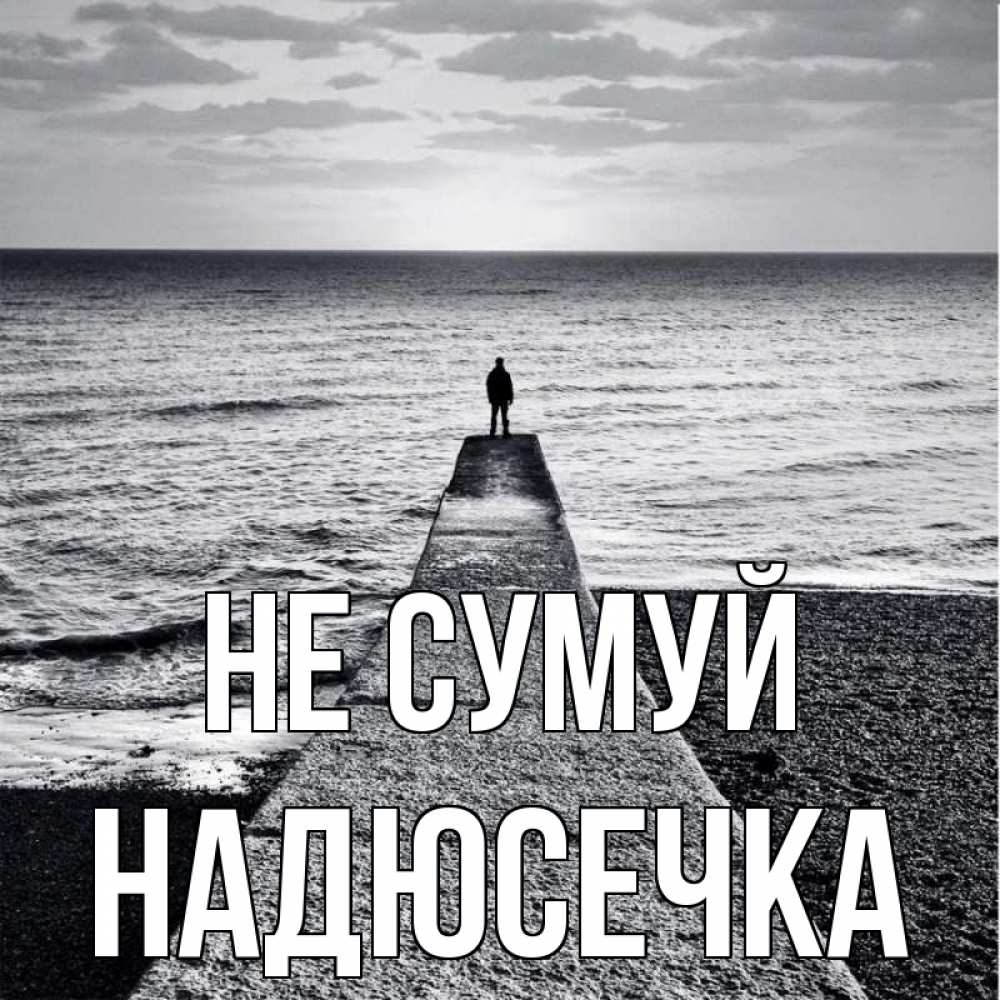Открытка на каждый день з підписом, Надюсечка Не сумуй море Прикольна листівка з побажанням онлайн скачати безкоштовно 