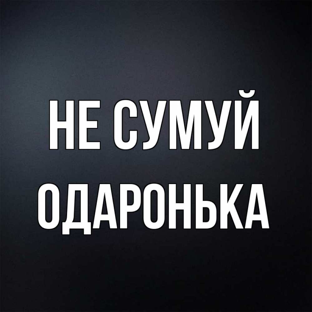 Открытка на каждый день з підписом, Одаронька Не сумуй Градиент серый Прикольна листівка з побажанням онлайн скачати безкоштовно 