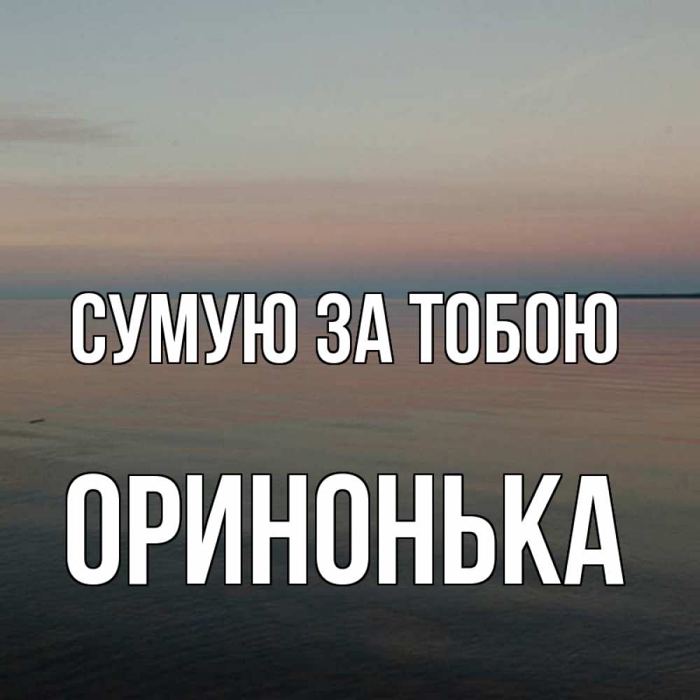 Открытка на каждый день з підписом, Оринонька Сумую за тобою пусто Прикольна листівка з побажанням онлайн скачати безкоштовно 