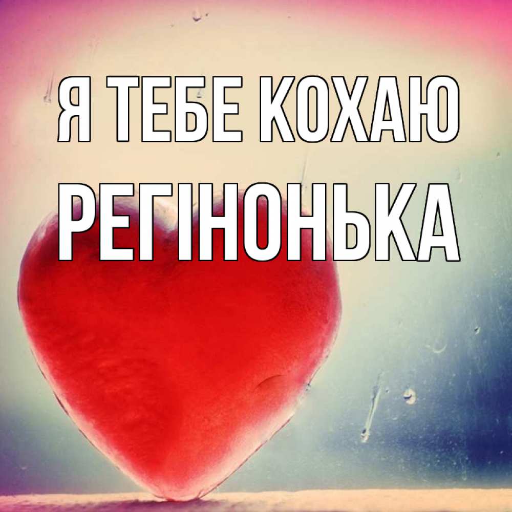 Открытка на каждый день з підписом, Регінонька Я тебе кохаю красное сердечко Прикольна листівка з побажанням онлайн скачати безкоштовно 