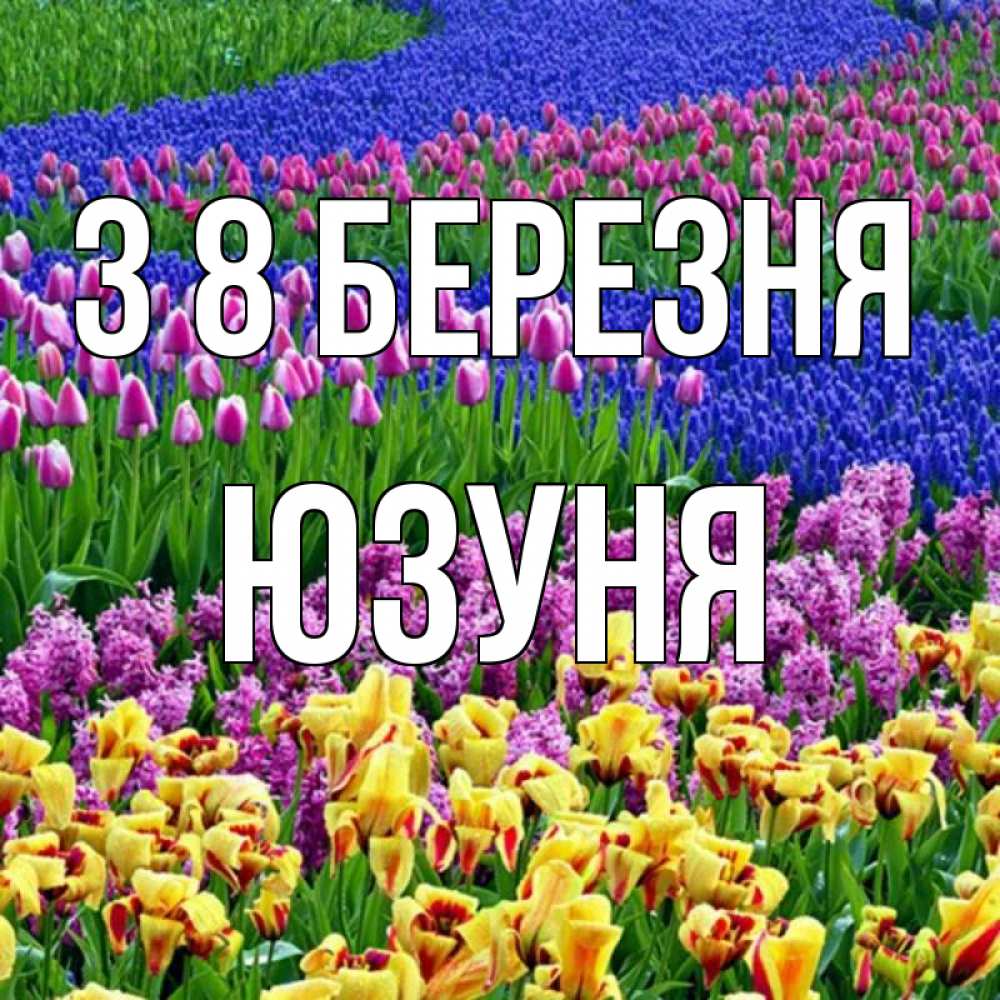 Открытка на каждый день з підписом, Юзуня З 8 БЕРЕЗНЯ цветы Прикольна листівка з побажанням онлайн скачати безкоштовно 