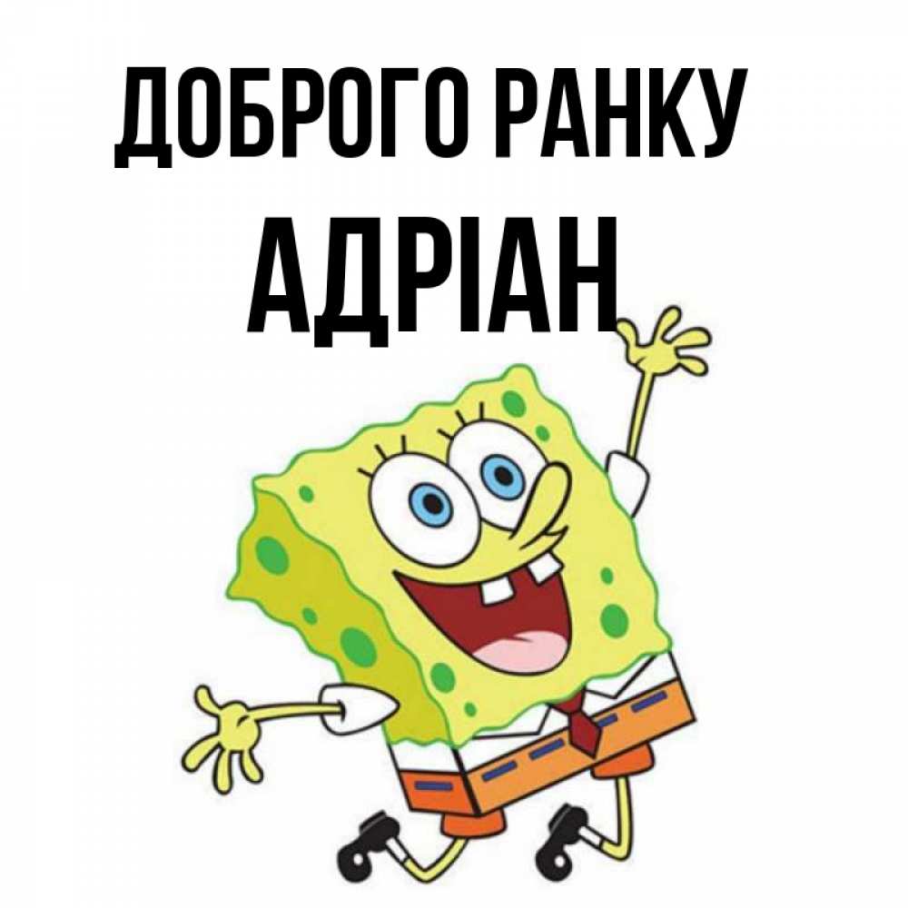 Открытка на каждый день з підписом, Адріан Доброго ранку улыбающийся спанч Боб Прикольна листівка з побажанням онлайн скачати безкоштовно 