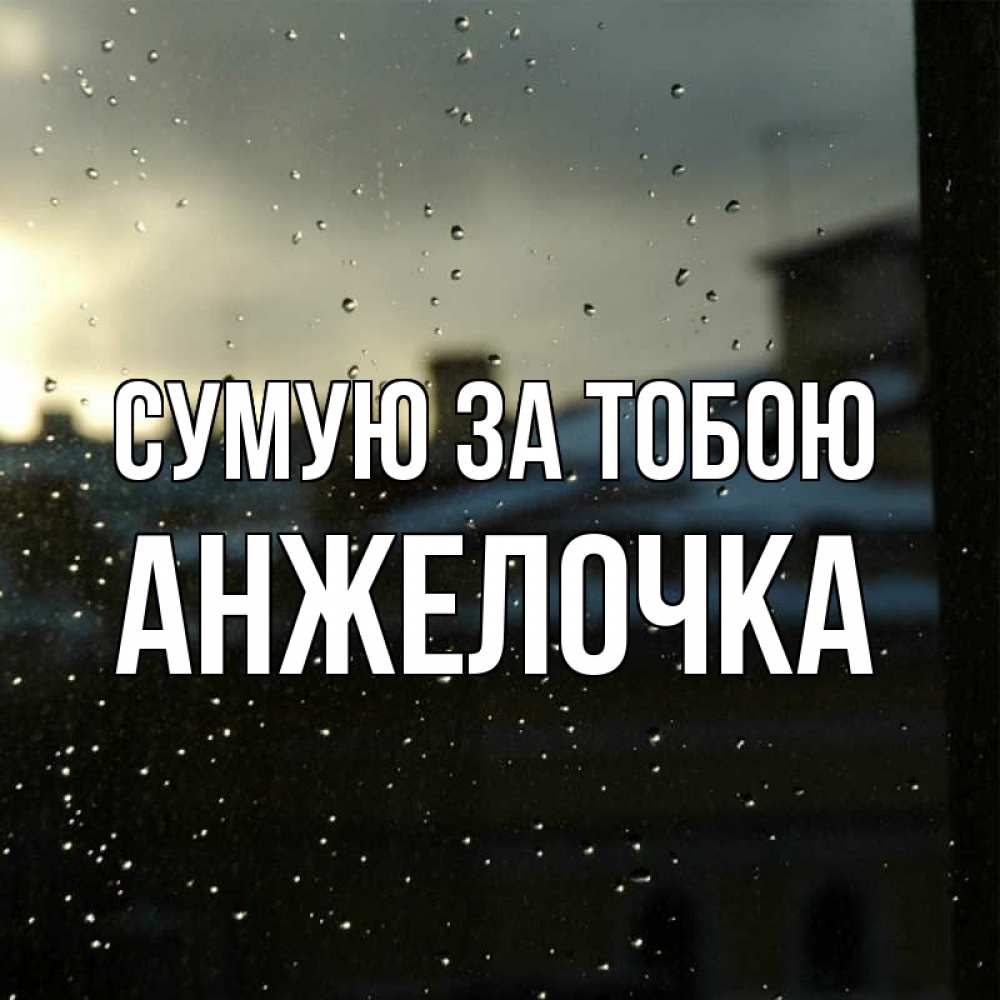 Открытка на каждый день з підписом, Анжелочка Сумую за тобою капли на стекле Прикольна листівка з побажанням онлайн скачати безкоштовно 
