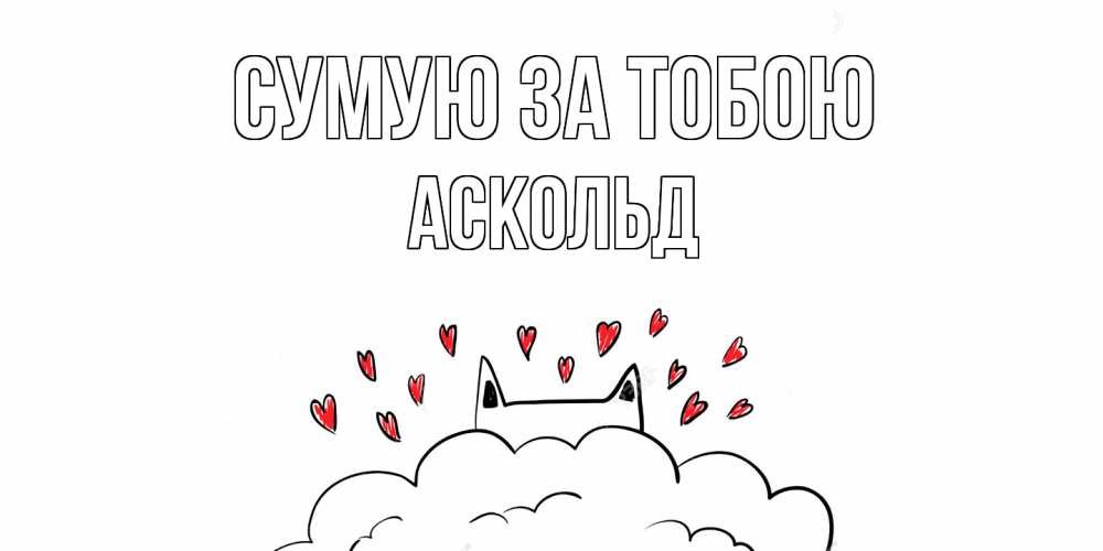 Открытка на каждый день з підписом, Аскольд Сумую за тобою котик скучает по тебе очень с сердечками Прикольна листівка з побажанням онлайн скачати безкоштовно 