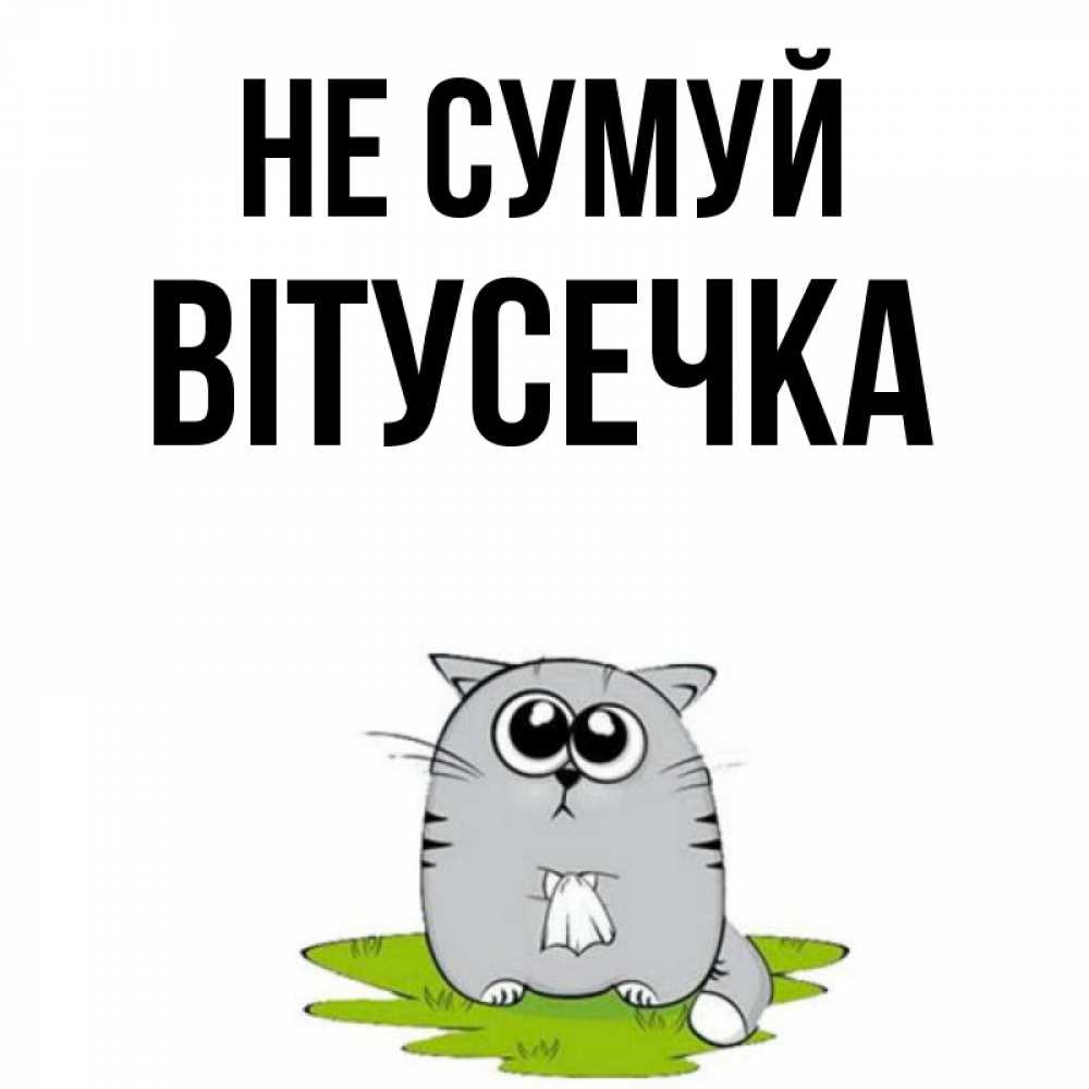 Открытка на каждый день з підписом, Вітусечка Не сумуй грустный котяра Прикольна листівка з побажанням онлайн скачати безкоштовно 