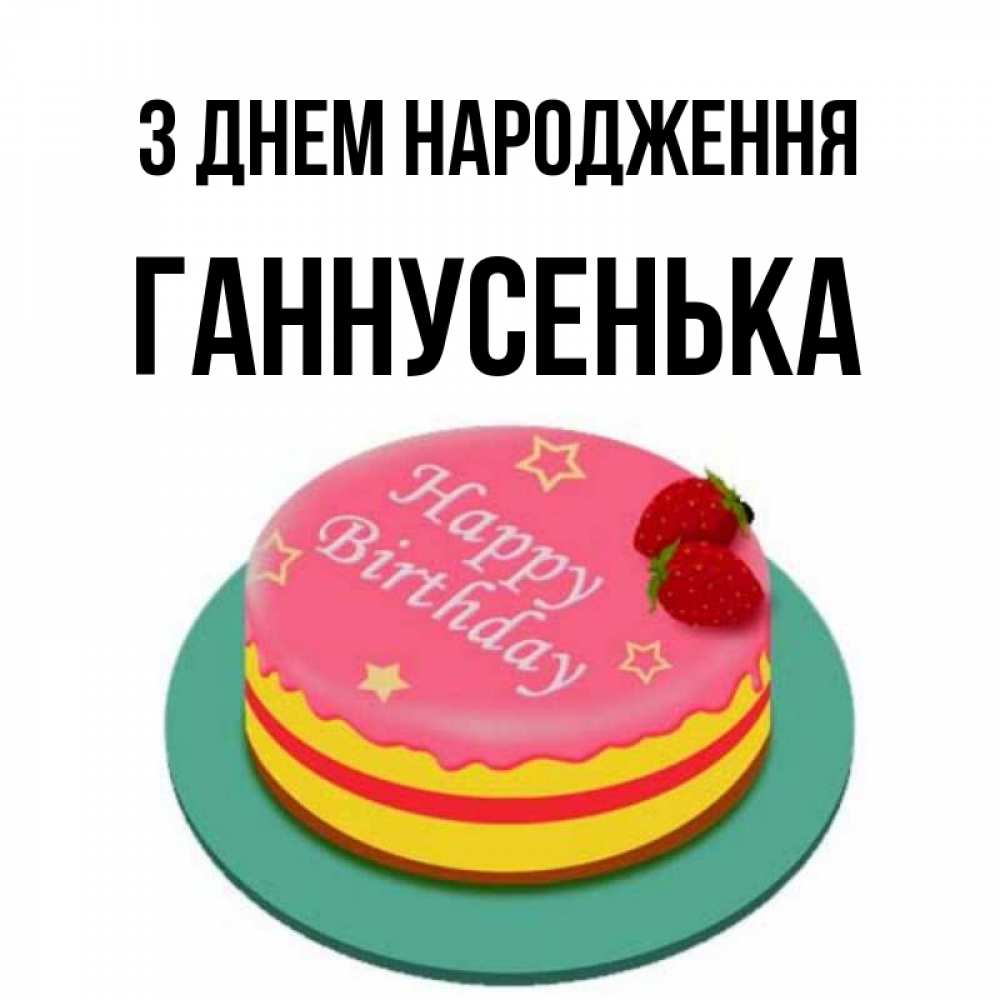Открытка на каждый день з підписом, Ганнусенька З Днем народження торт, клубника, днюха Прикольна листівка з побажанням онлайн скачати безкоштовно 