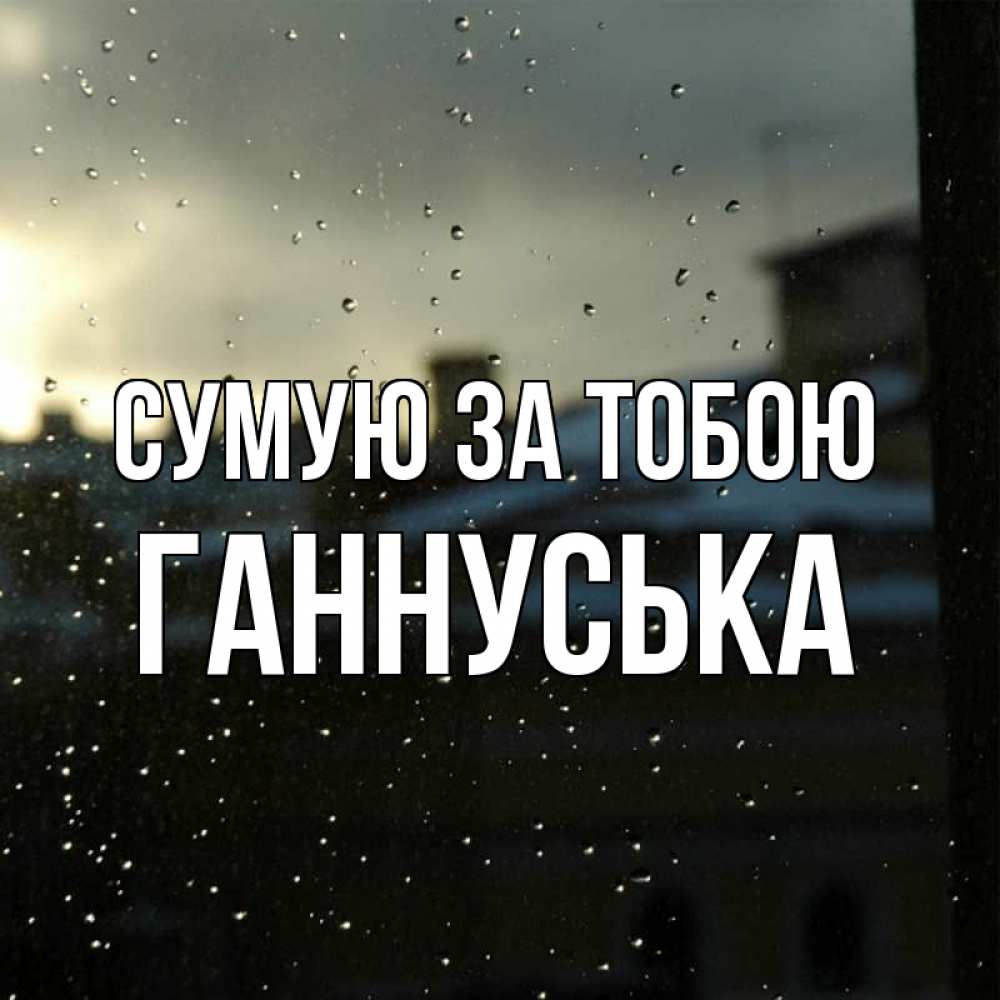 Открытка на каждый день з підписом, Ганнуська Сумую за тобою капли на стекле Прикольна листівка з побажанням онлайн скачати безкоштовно 