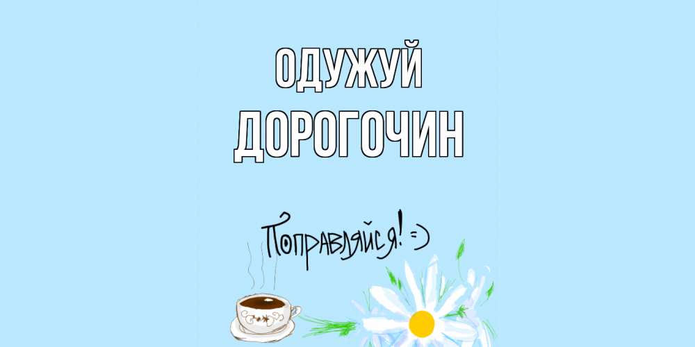 Открытка на каждый день з підписом, Дорогочин Одужуй чай Прикольна листівка з побажанням онлайн скачати безкоштовно 