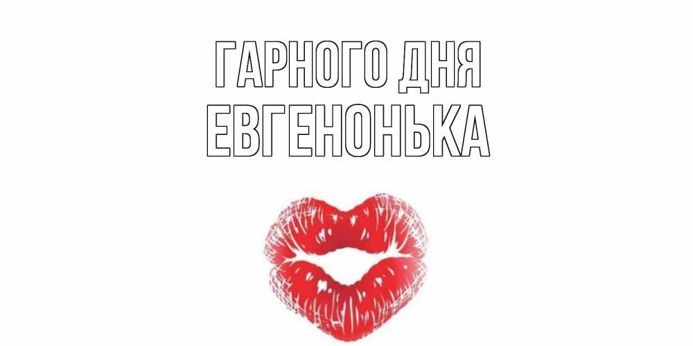 Открытка на каждый день з підписом, Евгенонька Гарного дня Поцелуй Прикольна листівка з побажанням онлайн скачати безкоштовно 