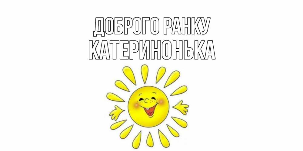 Открытка на каждый день з підписом, Катеринонька Доброго ранку солнце Прикольна листівка з побажанням онлайн скачати безкоштовно 