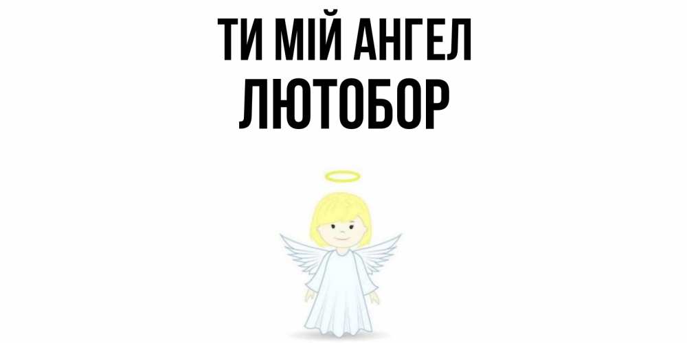 Открытка на каждый день з підписом, Лютобор Ти мій ангел ангел Прикольна листівка з побажанням онлайн скачати безкоштовно 