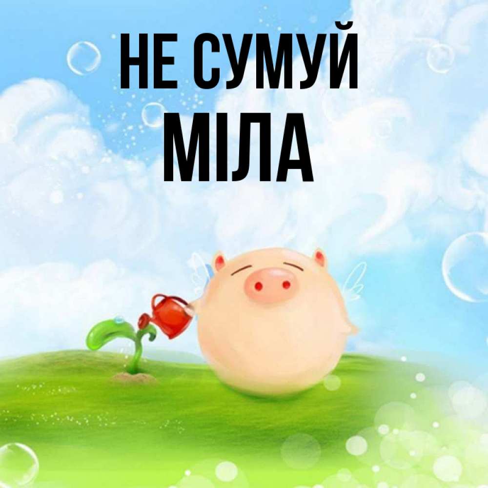 Открытка на каждый день з підписом, Міла Не сумуй поливает цветок порося Прикольна листівка з побажанням онлайн скачати безкоштовно 