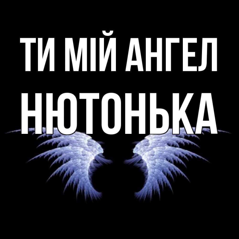 Открытка на каждый день з підписом, Нютонька Ти мій ангел ангельские крылья на черном фоне Прикольна листівка з побажанням онлайн скачати безкоштовно 