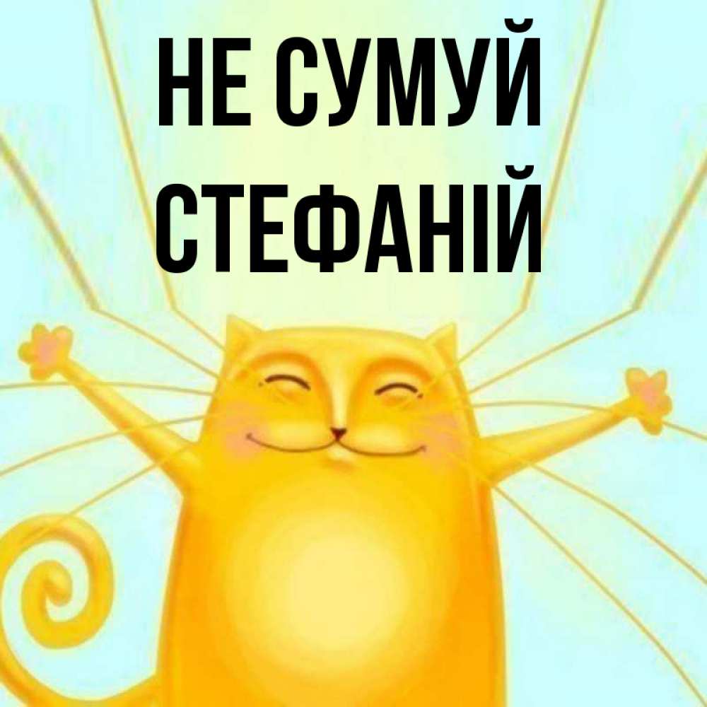 Открытка на каждый день з підписом, Стефаній Не сумуй обнимашки усатые Прикольна листівка з побажанням онлайн скачати безкоштовно 