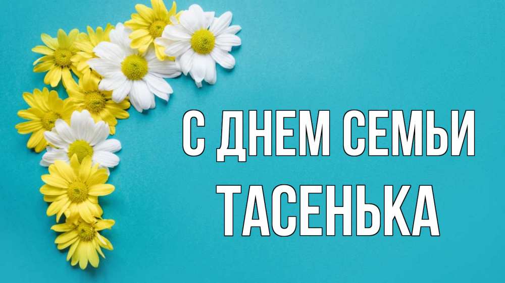 Открытка на каждый день з підписом, Тасенька С днем семьи с днем семьи Прикольна листівка з побажанням онлайн скачати безкоштовно 