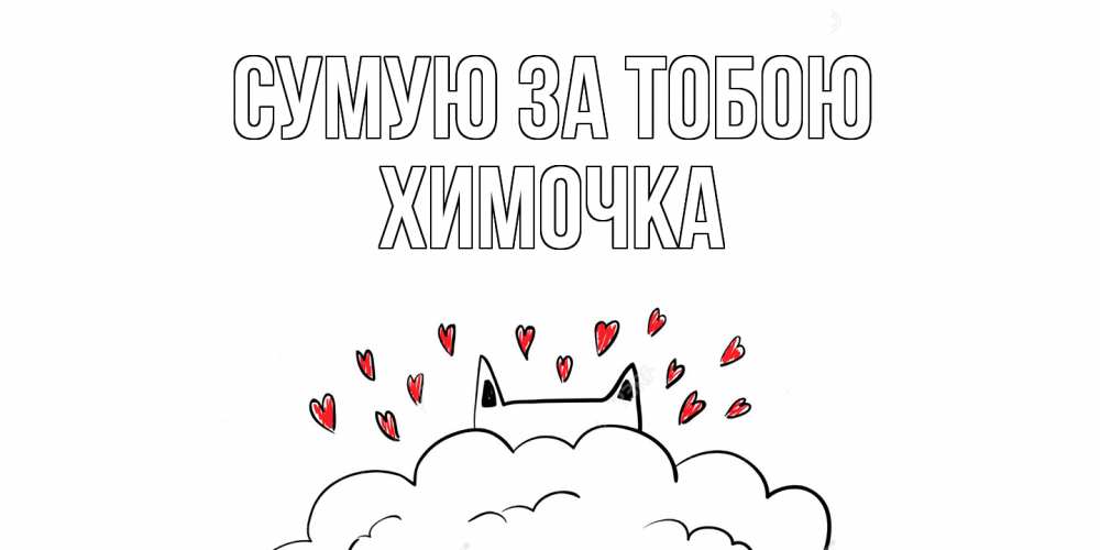 Открытка на каждый день з підписом, Химочка Сумую за тобою котик скучает по тебе очень с сердечками Прикольна листівка з побажанням онлайн скачати безкоштовно 