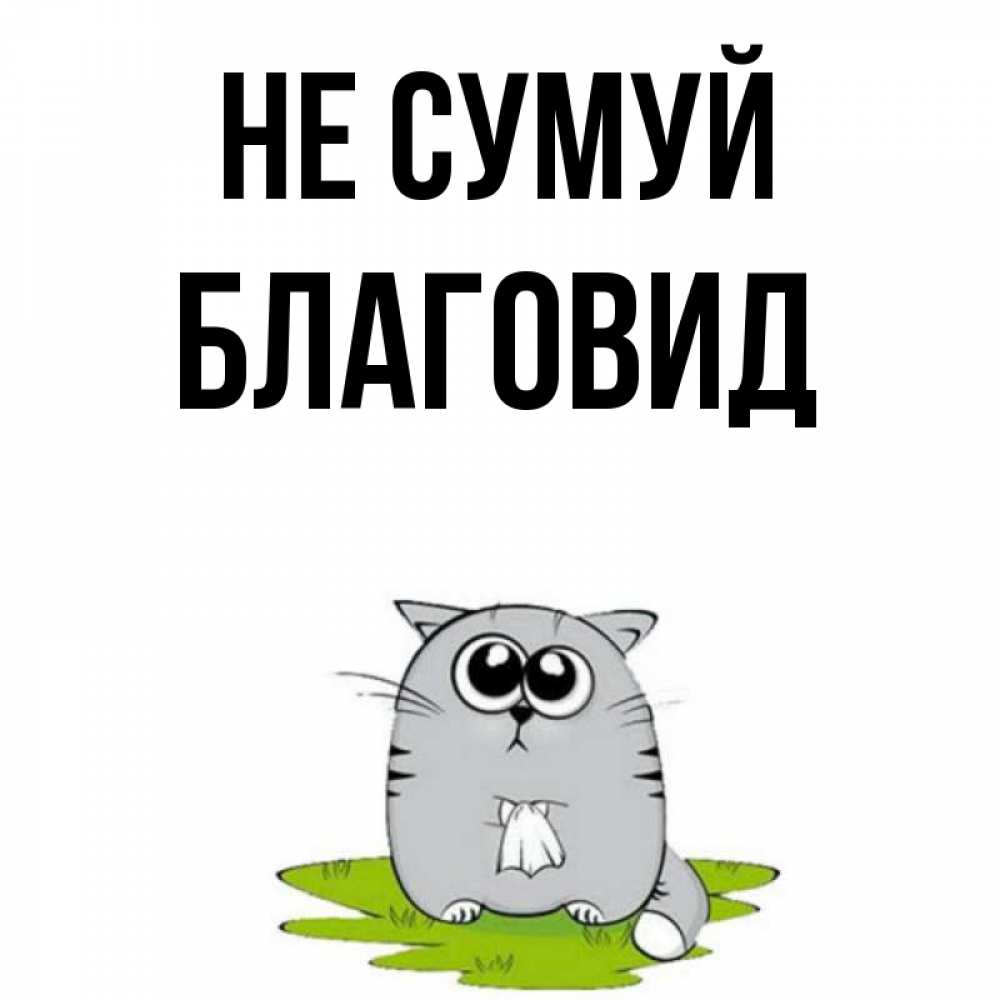 Открытка на каждый день з підписом, Благовид Не сумуй грустный котяра Прикольна листівка з побажанням онлайн скачати безкоштовно 