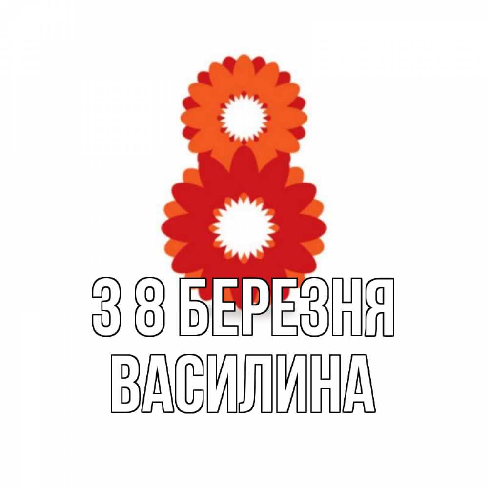 Открытка на каждый день з підписом, Василина З 8 БЕРЕЗНЯ восьмерка из лепестков Прикольна листівка з побажанням онлайн скачати безкоштовно 