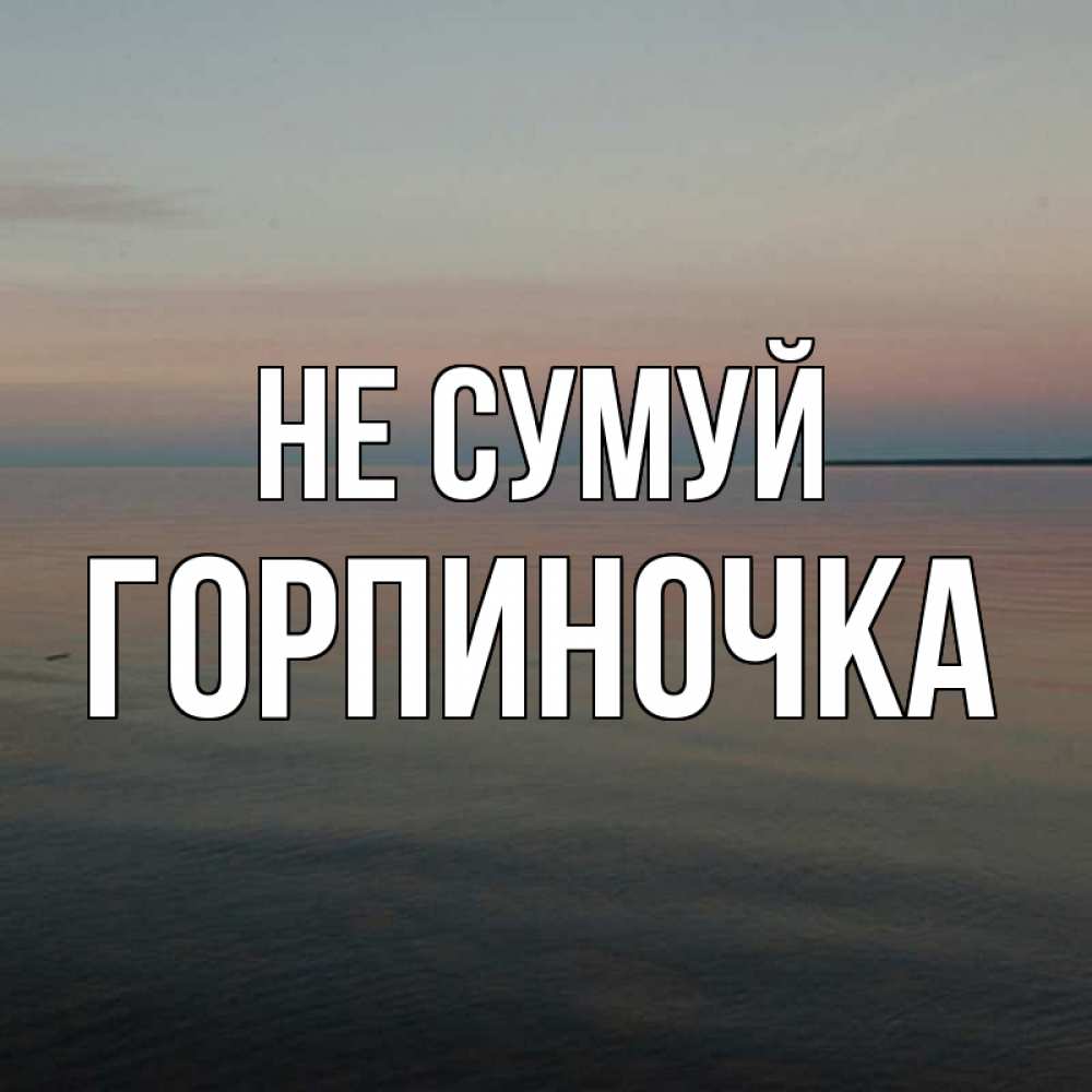 Открытка на каждый день з підписом, Горпиночка Не сумуй водная гладь Прикольна листівка з побажанням онлайн скачати безкоштовно 