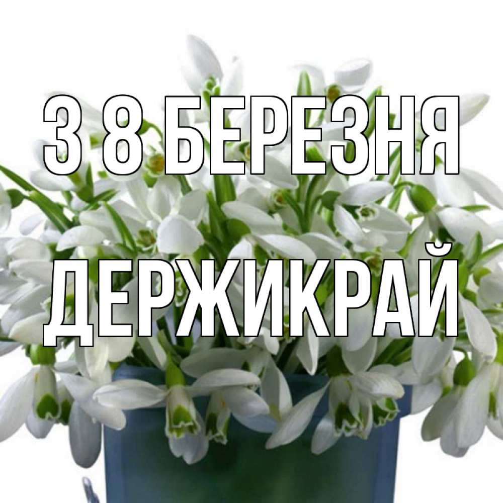Открытка на каждый день з підписом, Держикрай З 8 БЕРЕЗНЯ цветы к международному женскому дню Прикольна листівка з побажанням онлайн скачати безкоштовно 