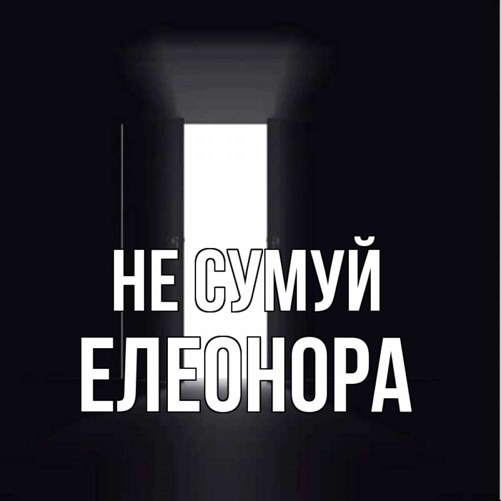 Открытка на каждый день з підписом, Елеонора Не сумуй открытая дверь Прикольна листівка з побажанням онлайн скачати безкоштовно 