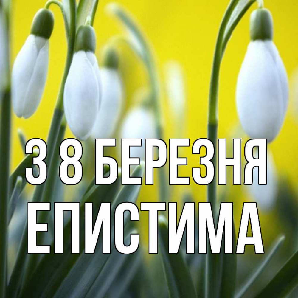 Открытка на каждый день з підписом, Епистима З 8 БЕРЕЗНЯ весенние цветы Прикольна листівка з побажанням онлайн скачати безкоштовно 