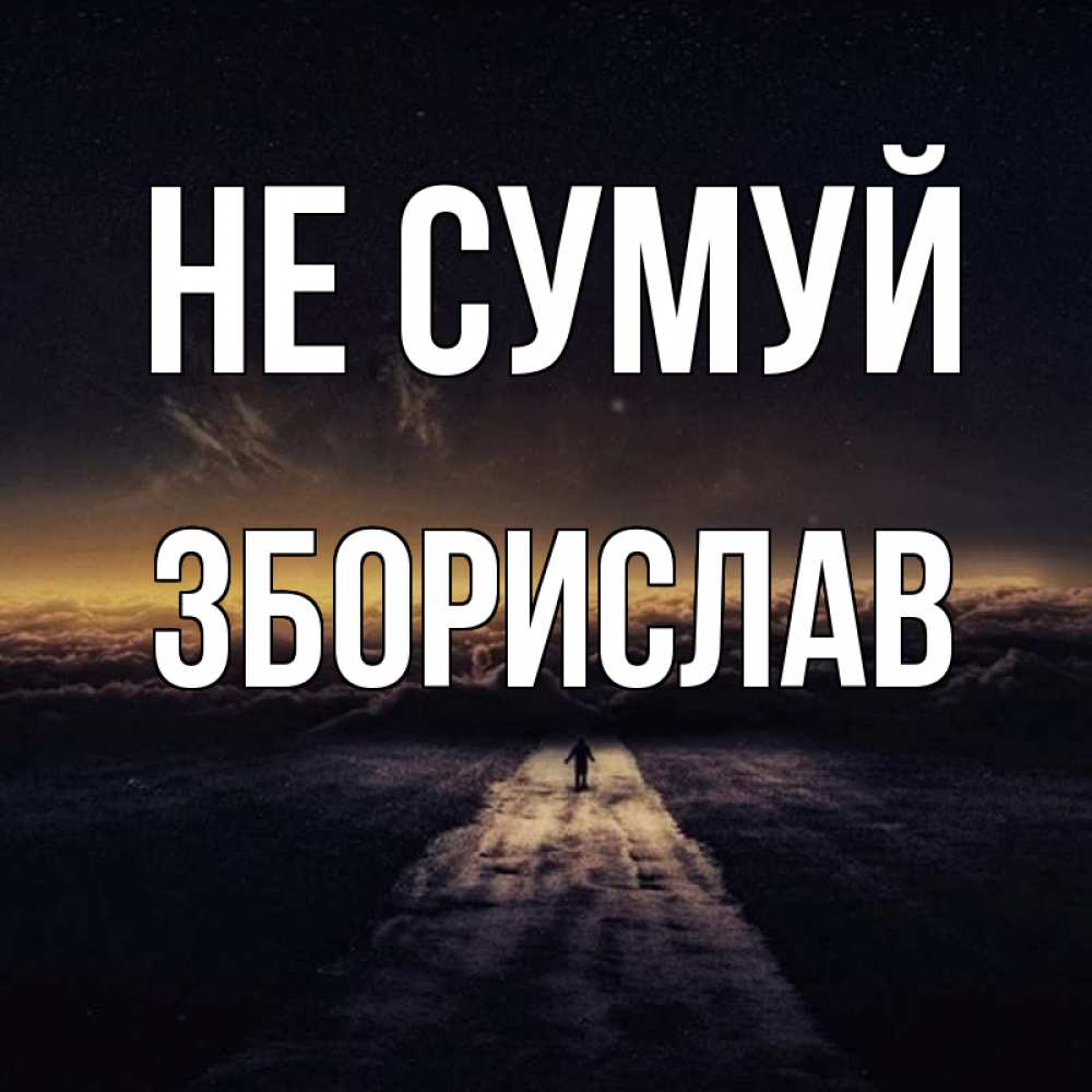 Открытка на каждый день з підписом, Зборислав Не сумуй дорога в никуда Прикольна листівка з побажанням онлайн скачати безкоштовно 