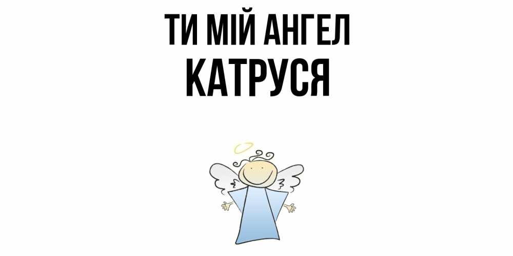 Открытка на каждый день з підписом, Катруся Ти мій ангел ангел Прикольна листівка з побажанням онлайн скачати безкоштовно 