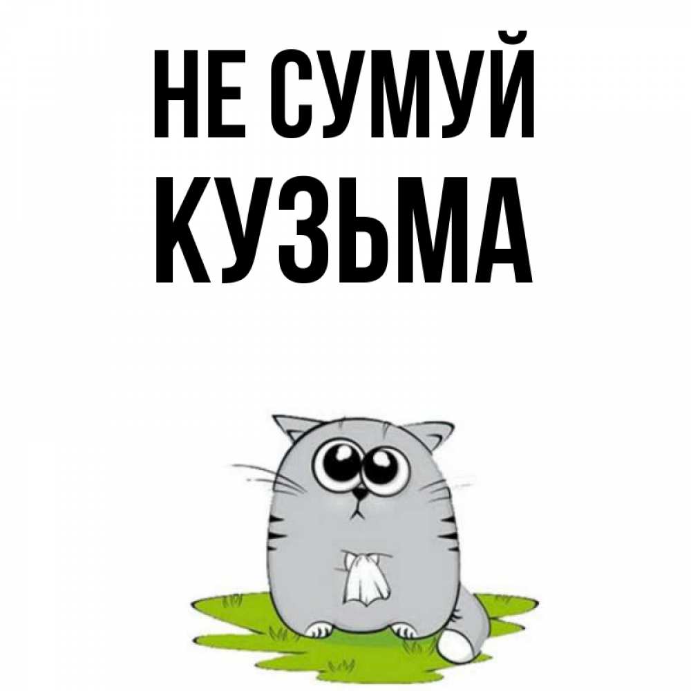 Открытка на каждый день з підписом, Кузьма Не сумуй грустный котяра Прикольна листівка з побажанням онлайн скачати безкоштовно 