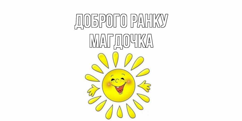 Открытка на каждый день з підписом, Магдочка Доброго ранку солнце Прикольна листівка з побажанням онлайн скачати безкоштовно 