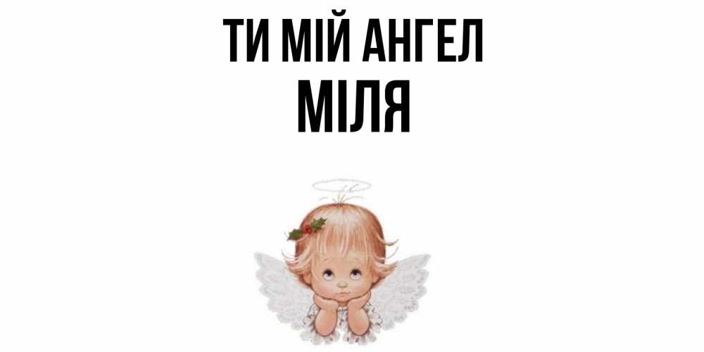 Открытка на каждый день з підписом, Міля Ти мій ангел ангел Прикольна листівка з побажанням онлайн скачати безкоштовно 
