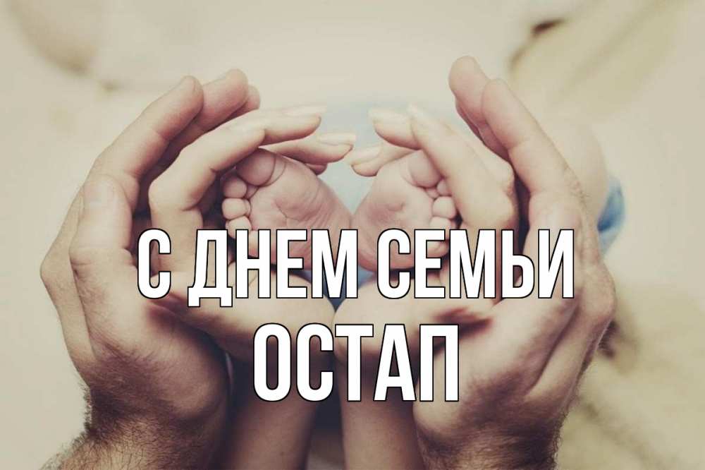 Открытка на каждый день з підписом, Остап С днем семьи Семья, малыш, руки Прикольна листівка з побажанням онлайн скачати безкоштовно 