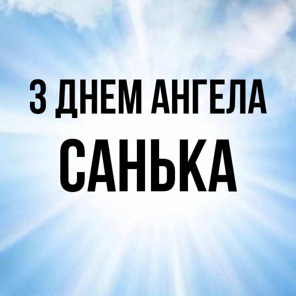 Открытка на каждый день з підписом, Санька З Днем ангела свет небесный Прикольна листівка з побажанням онлайн скачати безкоштовно 