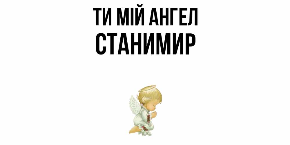 Открытка на каждый день з підписом, Станимир Ти мій ангел ангел Прикольна листівка з побажанням онлайн скачати безкоштовно 