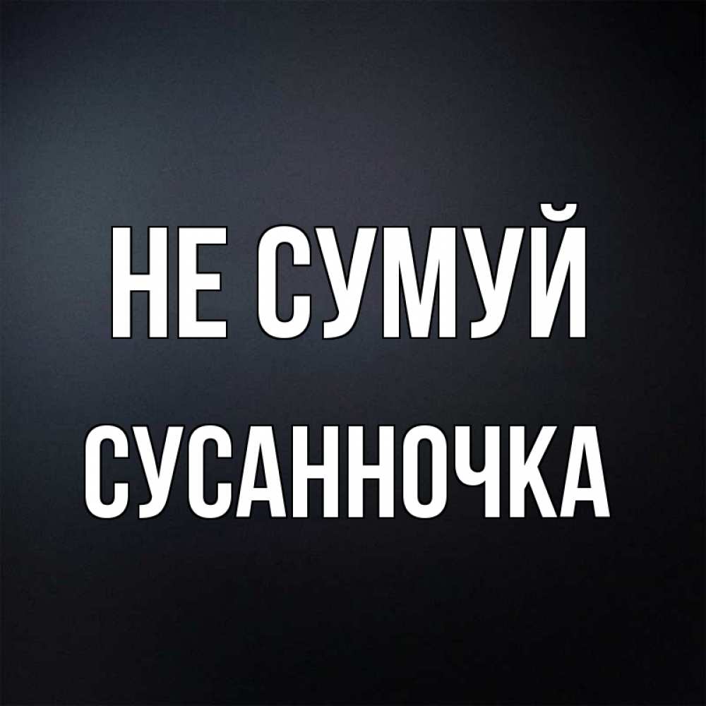Открытка на каждый день з підписом, Сусанночка Не сумуй Градиент серый Прикольна листівка з побажанням онлайн скачати безкоштовно 