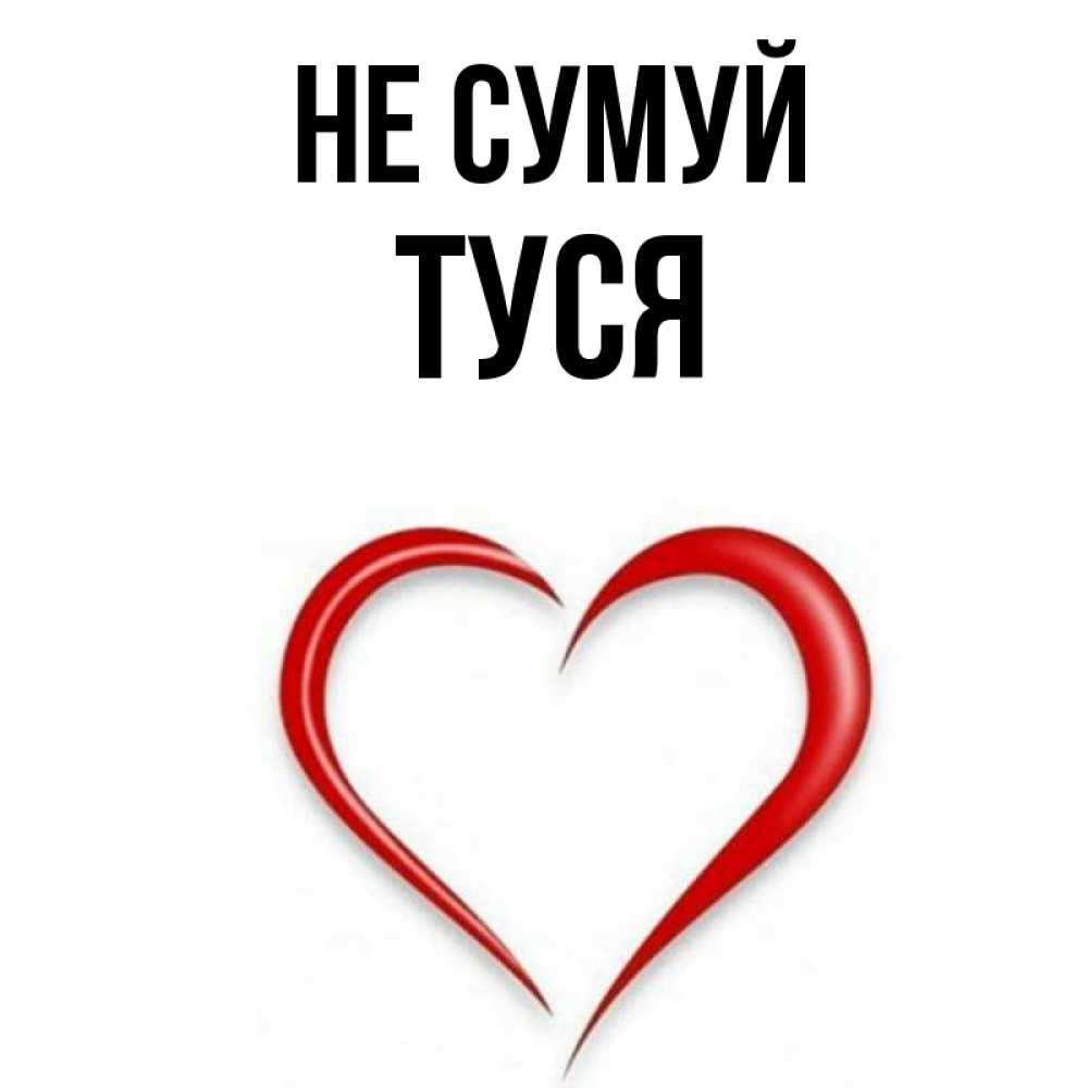 Открытка на каждый день з підписом, Туся Не сумуй для любимой Прикольна листівка з побажанням онлайн скачати безкоштовно 