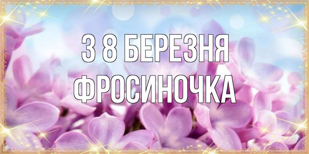 Открытка на каждый день з підписом, Фросиночка З 8 БЕРЕЗНЯ открытка на международный женский день с цветами Прикольна листівка з побажанням онлайн скачати безкоштовно 