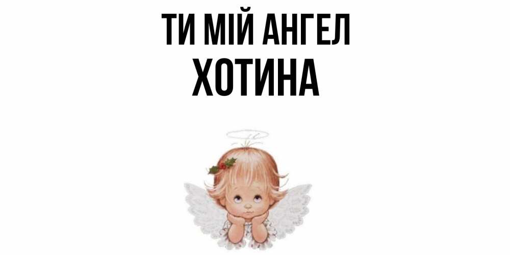 Открытка на каждый день з підписом, Хотина Ти мій ангел ангел Прикольна листівка з побажанням онлайн скачати безкоштовно 