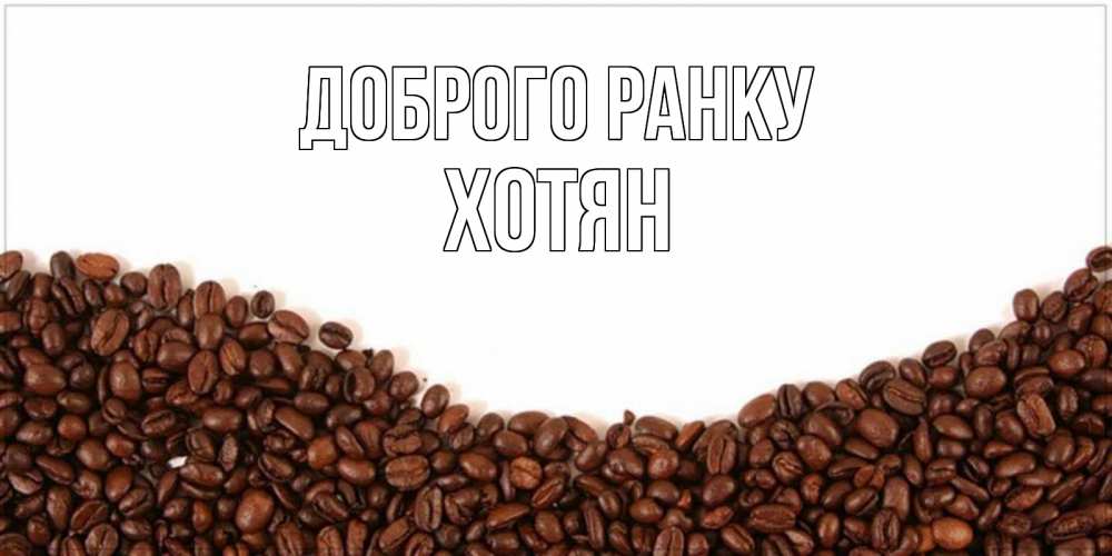 Открытка на каждый день з підписом, Хотян Доброго ранку текст на белом фоне и снизу кофейные зерна Прикольна листівка з побажанням онлайн скачати безкоштовно 
