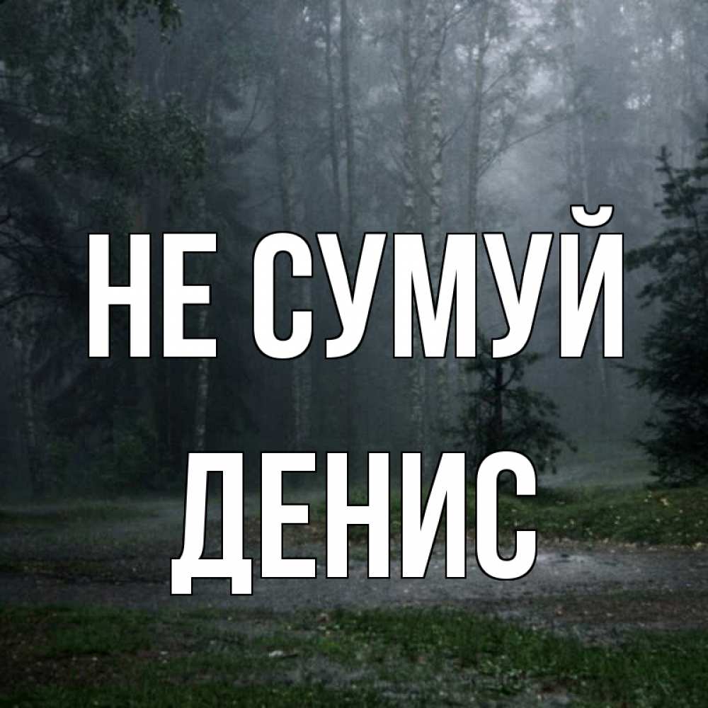 Открытка на каждый день з підписом, Денис Не сумуй осень Прикольна листівка з побажанням онлайн скачати безкоштовно 
