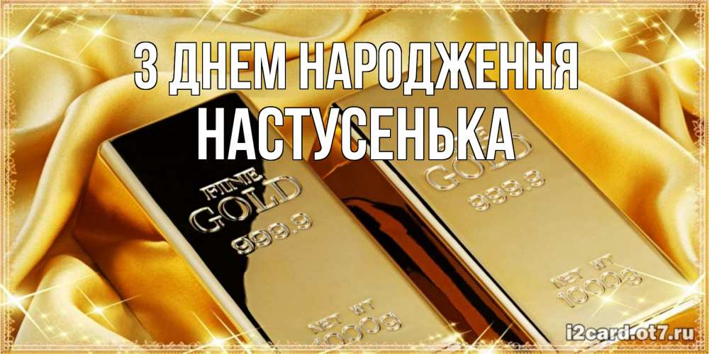 Открытка на каждый день з підписом, Настусенька З Днем народження золотые слитки лежат шелке золотого цвета Прикольна листівка з побажанням онлайн скачати безкоштовно 